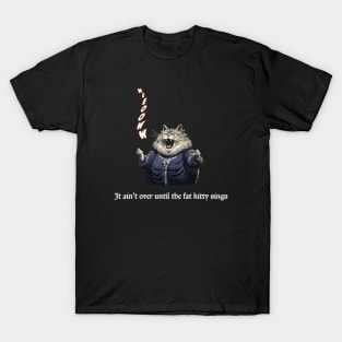 It Ain't Over Until the Fat Kitty Sings T-Shirt